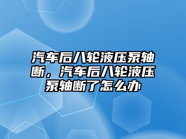 汽車后八輪液壓泵軸斷，汽車后八輪液壓泵軸斷了怎么辦