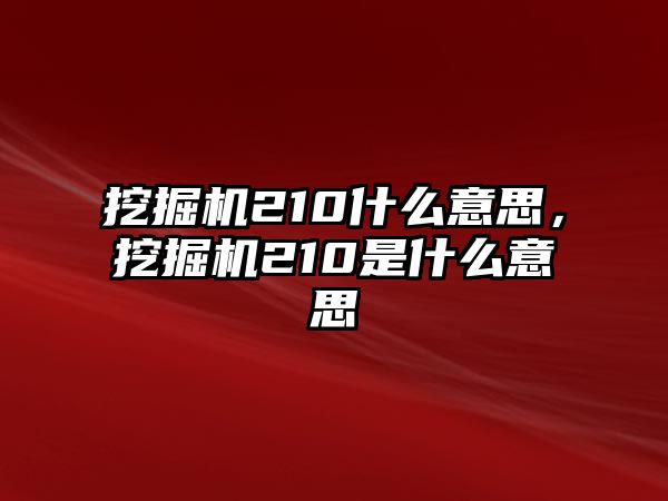 挖掘機(jī)210什么意思，挖掘機(jī)210是什么意思