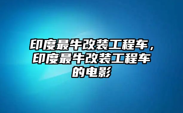 印度最牛改裝工程車，印度最牛改裝工程車的電影