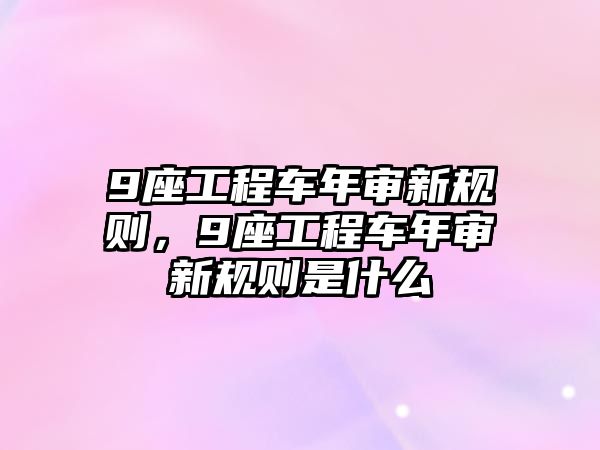 9座工程車年審新規(guī)則，9座工程車年審新規(guī)則是什么