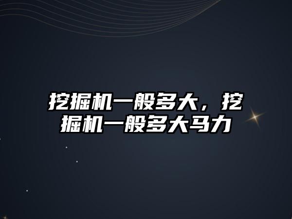 挖掘機一般多大，挖掘機一般多大馬力