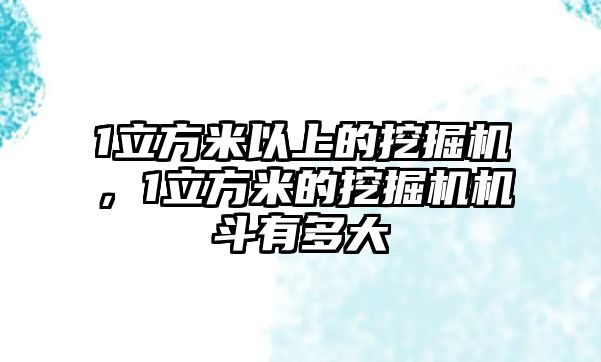 1立方米以上的挖掘機(jī)，1立方米的挖掘機(jī)機(jī)斗有多大